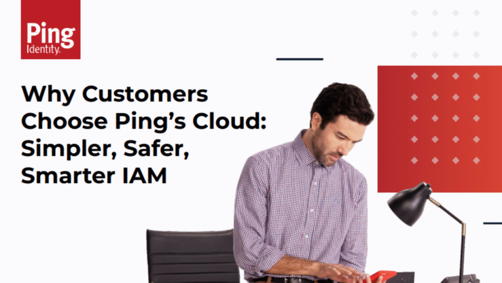 Why Customers Choose Ping’s Cloud: Simpler, Safer, Smarter IAM